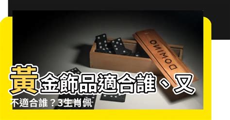 什麼生肖不能戴黃金|什麼生肖的人不適合戴黃金？徹底解析與建議